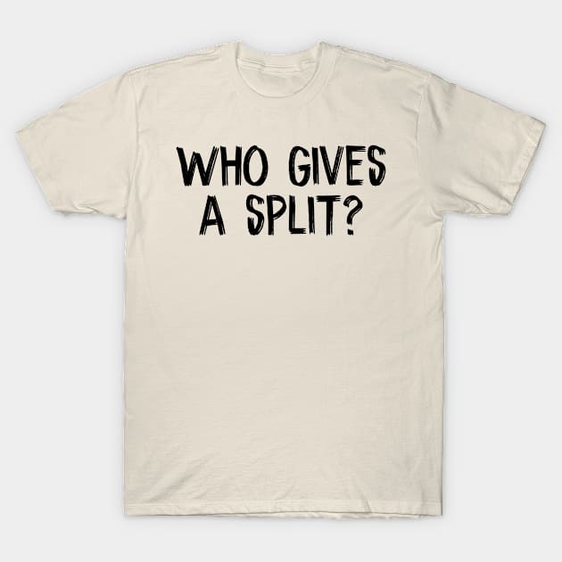 Who gives a split? T-Shirt by TIHONA